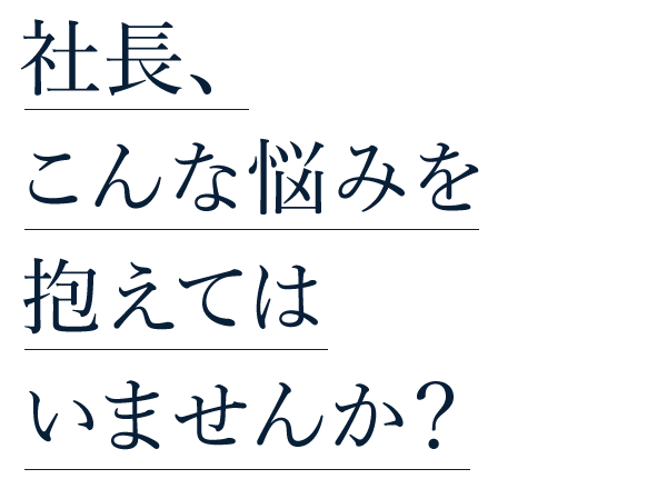 社長、こんな悩みを抱えてはいませんか？